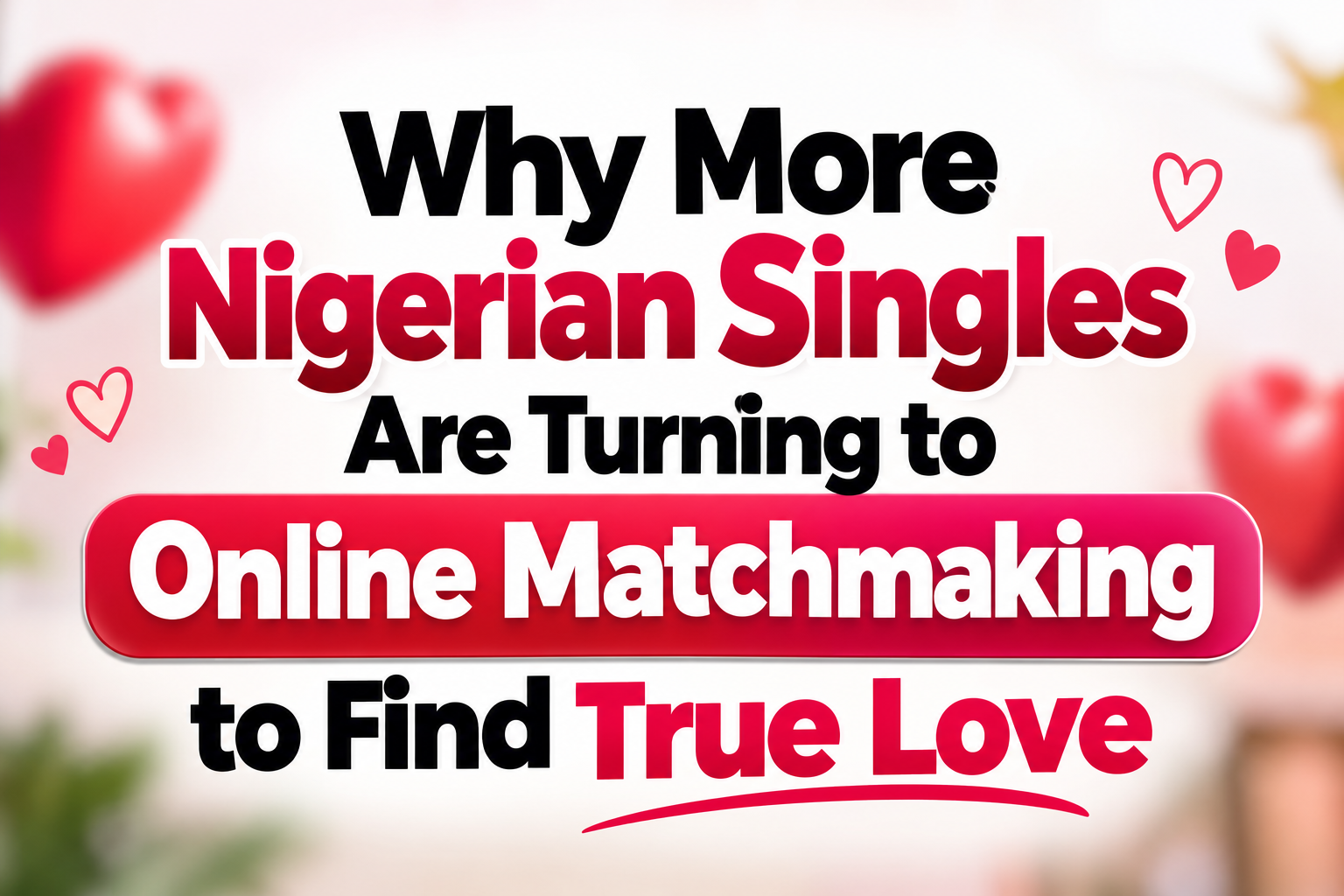 Why More Nigerian Singles Are Turning to Online Matchmaking to Find True Love